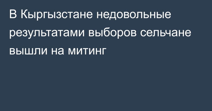 В Кыргызстане недовольные результатами выборов сельчане вышли на митинг