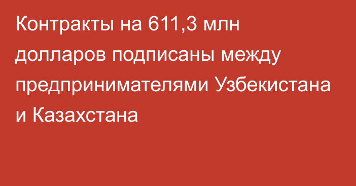 Контракты на 611,3 млн долларов подписаны между предпринимателями Узбекистана и Казахстана