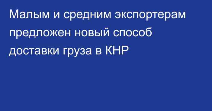 Малым и средним экспортерам предложен новый способ доставки груза в КНР