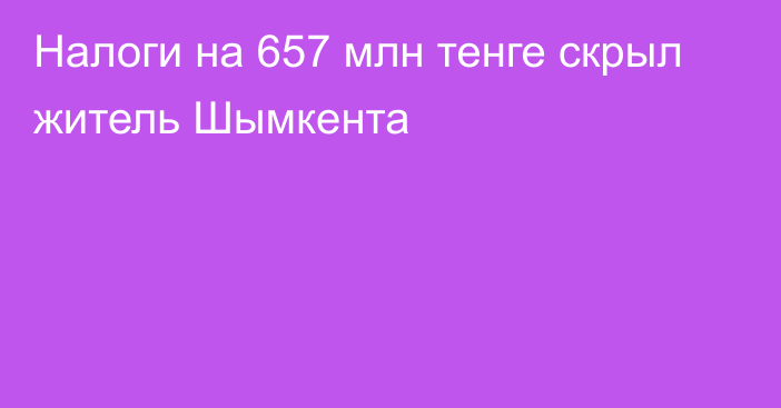 Налоги на 657 млн тенге скрыл житель Шымкента