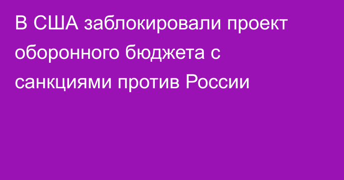 В США заблокировали проект оборонного бюджета с санкциями против России