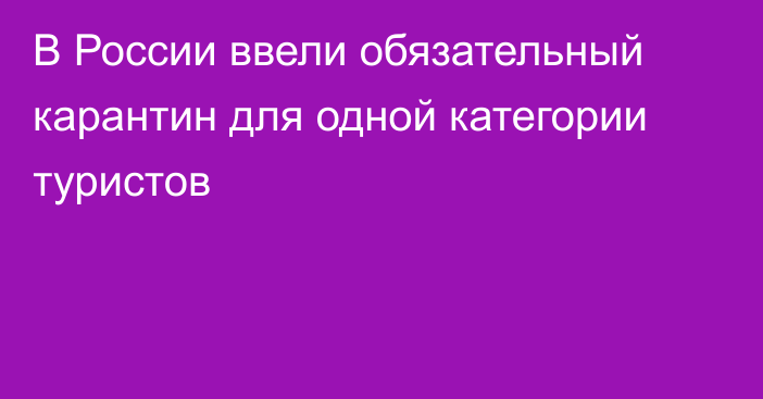 В России ввели обязательный карантин для одной категории туристов