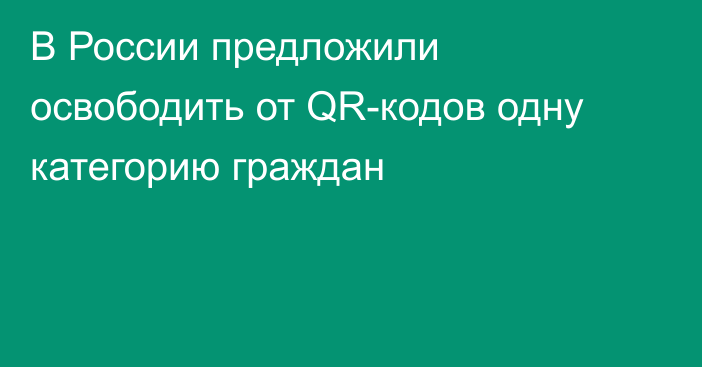 В России предложили освободить от QR-кодов одну категорию граждан