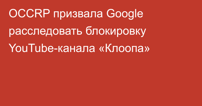 OCCRP призвала Google расследовать блокировку YouTube-канала «Клоопа»