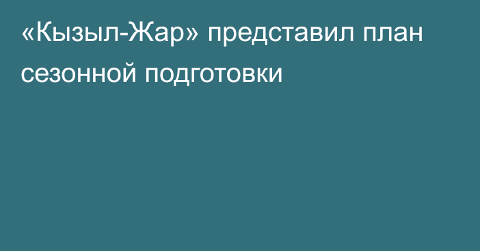 «Кызыл-Жар» представил план сезонной подготовки