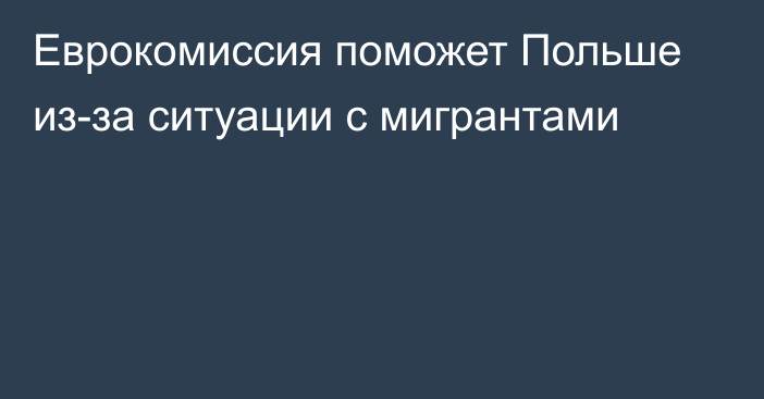 Еврокомиссия поможет Польше из-за ситуации с мигрантами