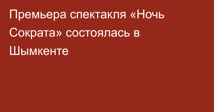 Премьера спектакля «Ночь Сократа» состоялась в Шымкенте