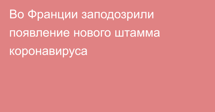 Во Франции заподозрили появление нового штамма коронавируса