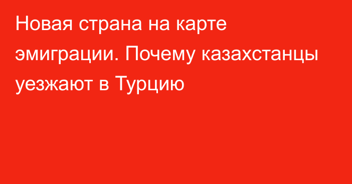 Новая страна на карте эмиграции. Почему казахстанцы уезжают в Турцию