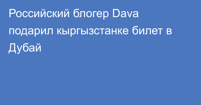 Российский блогер Dava подарил кыргызстанке билет в Дубай