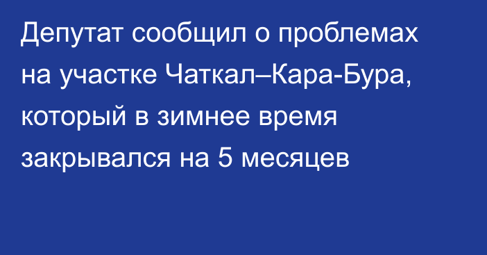 Депутат сообщил о проблемах на участке Чаткал–Кара-Бура, который в зимнее время закрывался на 5 месяцев