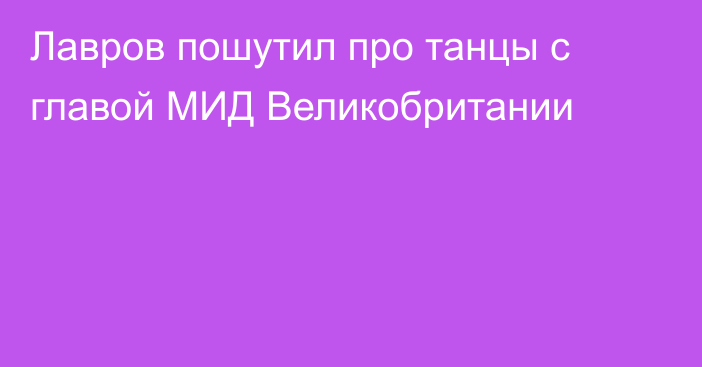 Лавров пошутил про танцы с главой МИД Великобритании