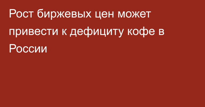 Рост биржевых цен может привести к дефициту кофе в России