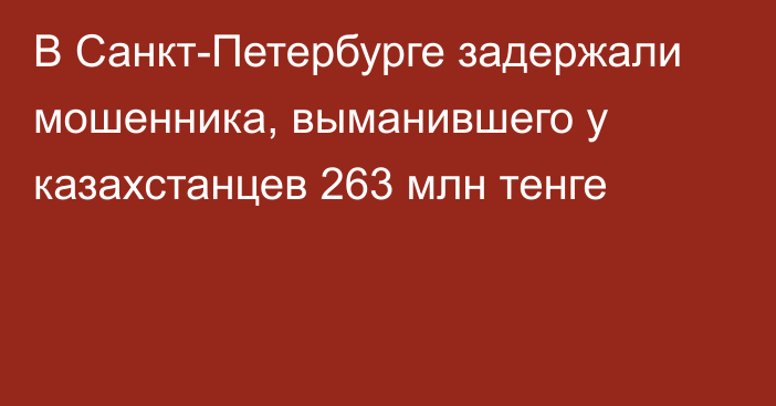 В Санкт-Петербурге задержали мошенника, выманившего у казахстанцев 263 млн тенге