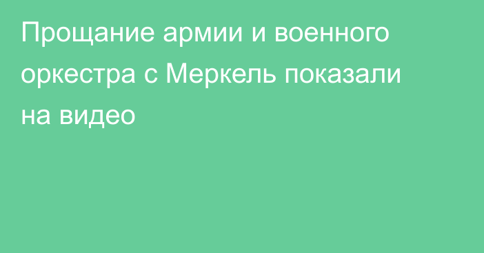 Прощание армии и военного оркестра с Меркель показали на видео