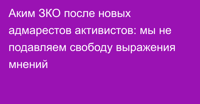 Аким ЗКО после новых адмарестов активистов: мы не подавляем свободу выражения мнений