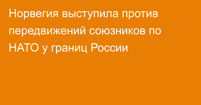 Норвегия выступила против передвижений союзников по НАТО у границ России