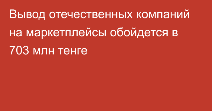 Вывод отечественных компаний на маркетплейсы обойдется в 703 млн тенге