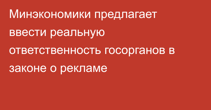 Минэкономики предлагает ввести реальную ответственность госорганов в законе о рекламе