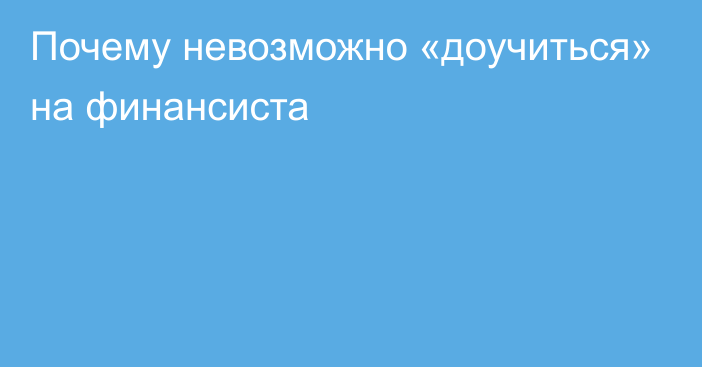 Почему невозможно «доучиться» на финансиста