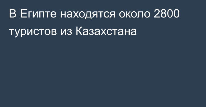 В Египте находятся около 2800 туристов из Казахстана