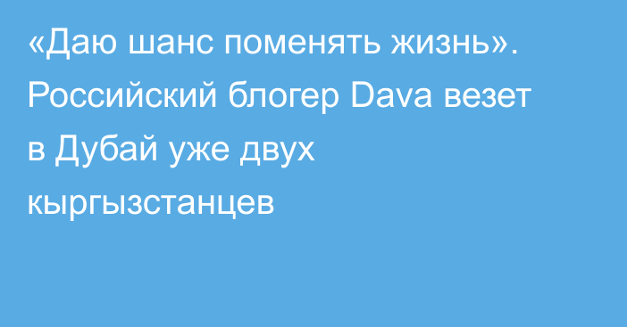 «Даю шанс поменять жизнь». Российский блогер Dava везет в Дубай уже двух кыргызстанцев