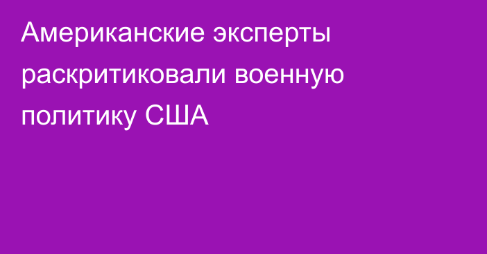 Американские эксперты раскритиковали военную политику США