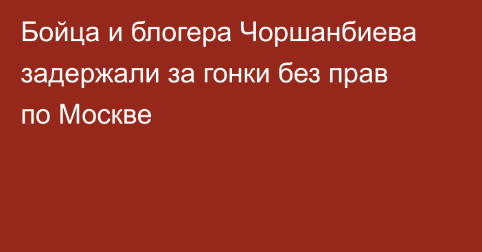 Бойца и блогера Чоршанбиева задержали за гонки без прав по Москве