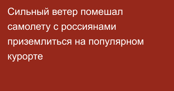 Сильный ветер помешал самолету с россиянами приземлиться на популярном курорте