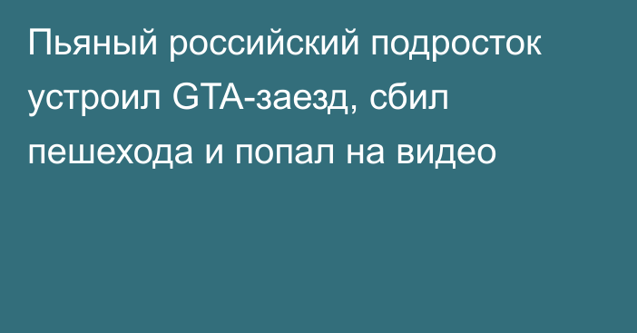 Пьяный российский подросток устроил GTA-заезд, сбил пешехода и попал на видео