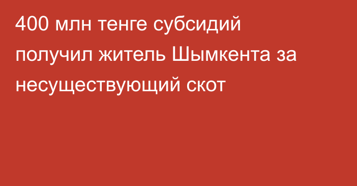 400 млн тенге субсидий получил житель Шымкента за несуществующий скот