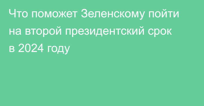 Что поможет Зеленскому пойти на второй президентский срок в 2024 году