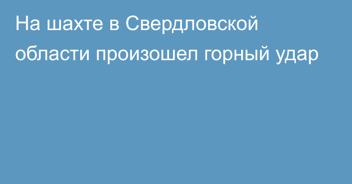 На шахте в Свердловской области произошел горный удар