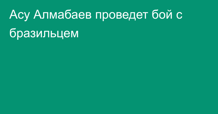 Асу Алмабаев проведет бой с бразильцем