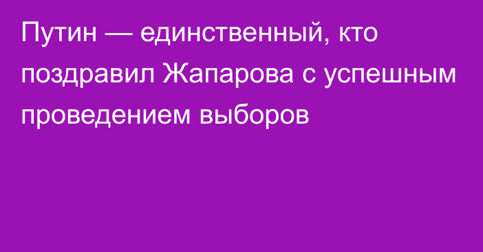 Путин — единственный, кто поздравил Жапарова с успешным проведением выборов