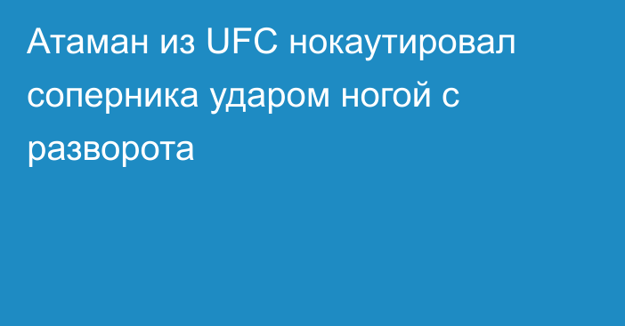 Атаман из UFC нокаутировал соперника ударом ногой с разворота