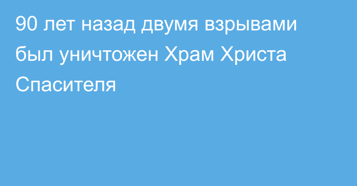 90 лет назад двумя взрывами был уничтожен Храм Христа Спасителя