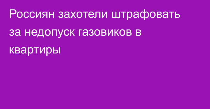 Россиян захотели штрафовать за недопуск газовиков в квартиры