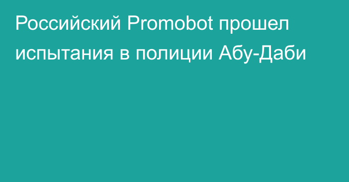 Российский Promobot прошел испытания в полиции Абу-Даби