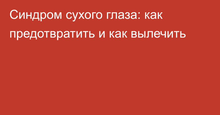 Синдром сухого глаза: как предотвратить и как вылечить