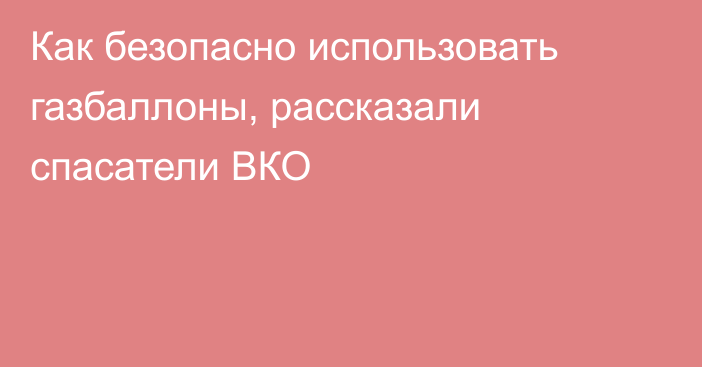 Как безопасно использовать газбаллоны, рассказали спасатели ВКО