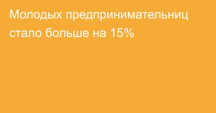 Молодых предпринимательниц стало больше на 15%