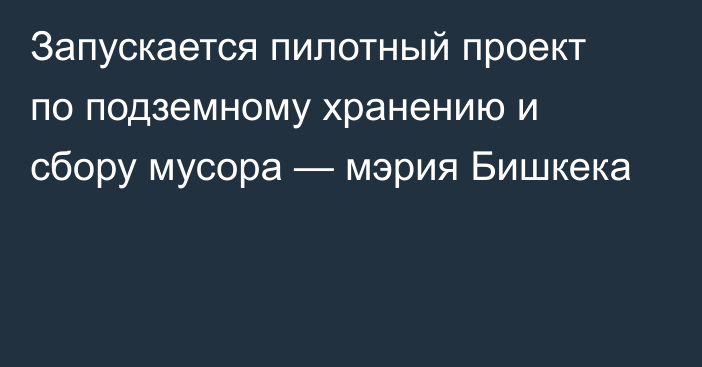 Запускается пилотный проект по подземному хранению и сбору мусора —  мэрия Бишкека