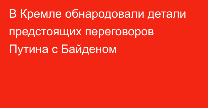 В Кремле обнародовали детали предстоящих переговоров Путина с Байденом