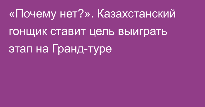 «Почему нет?». Казахстанский гонщик ставит цель выиграть этап на Гранд-туре