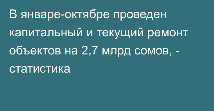 В январе-октябре проведен капитальный и текущий ремонт объектов на 2,7 млрд сомов, - статистика