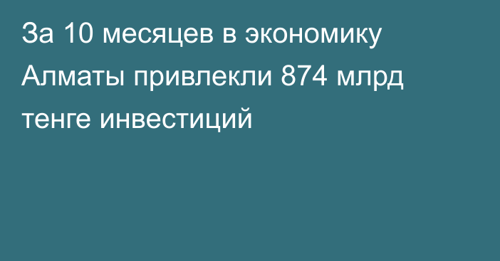 За 10 месяцев в экономику Алматы привлекли 874 млрд тенге инвестиций