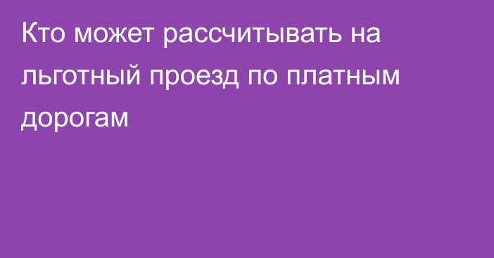 Кто может рассчитывать на льготный проезд по платным дорогам