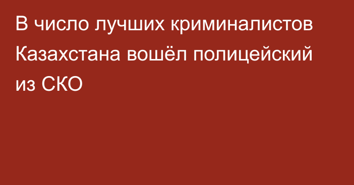 В число лучших криминалистов Казахстана вошёл полицейский из СКО