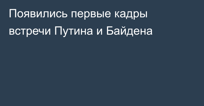 Появились первые кадры встречи Путина и Байдена